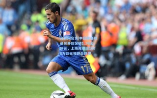 竞彩网官方|中超联赛球员总身价突破1.36亿欧元，上海海港以1608万欧元领跑全联盟