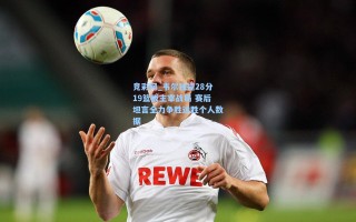 竞彩网_韦尔独揽28分19篮板主宰战局 赛后坦言全力争胜远胜个人数据