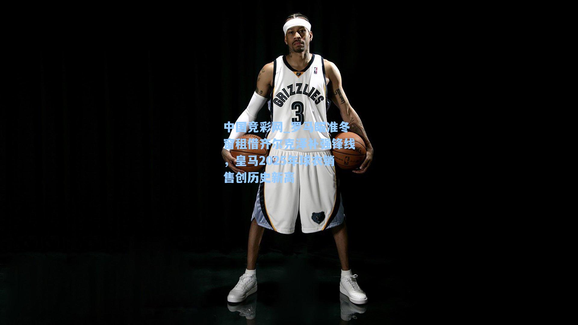 中国竞彩网_罗马瞄准冬窗租借齐尔克泽补强锋线，皇马2025年球衣销售创历史新高-第3张图片-竞彩网官网-权威赛事资讯平台-专业数据服务