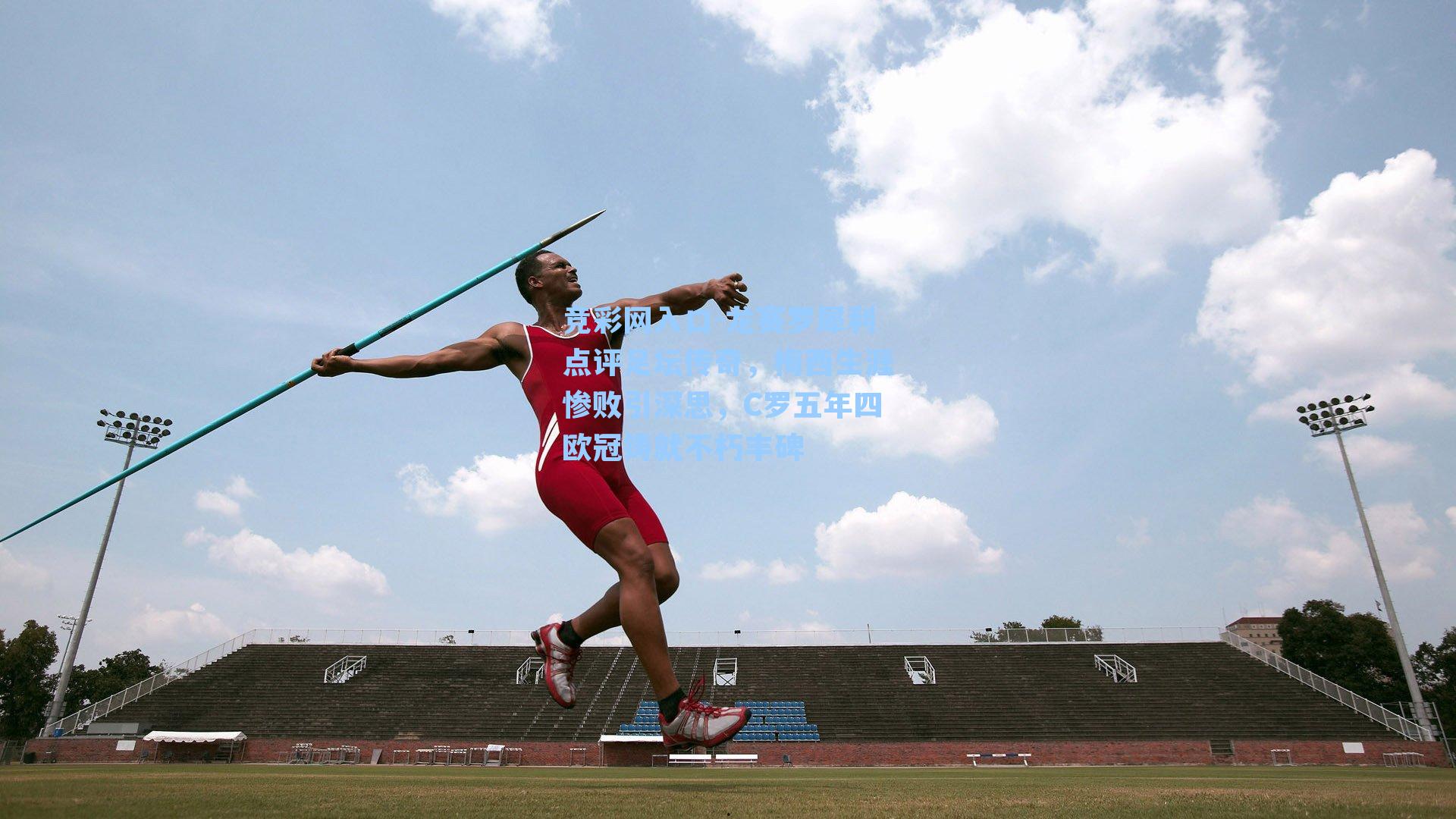 竞彩网入口-龙赛罗犀利点评足坛传奇，梅西生涯惨败引深思，C罗五年四欧冠铸就不朽丰碑-第3张图片-竞彩网官网-权威赛事资讯平台-专业数据服务