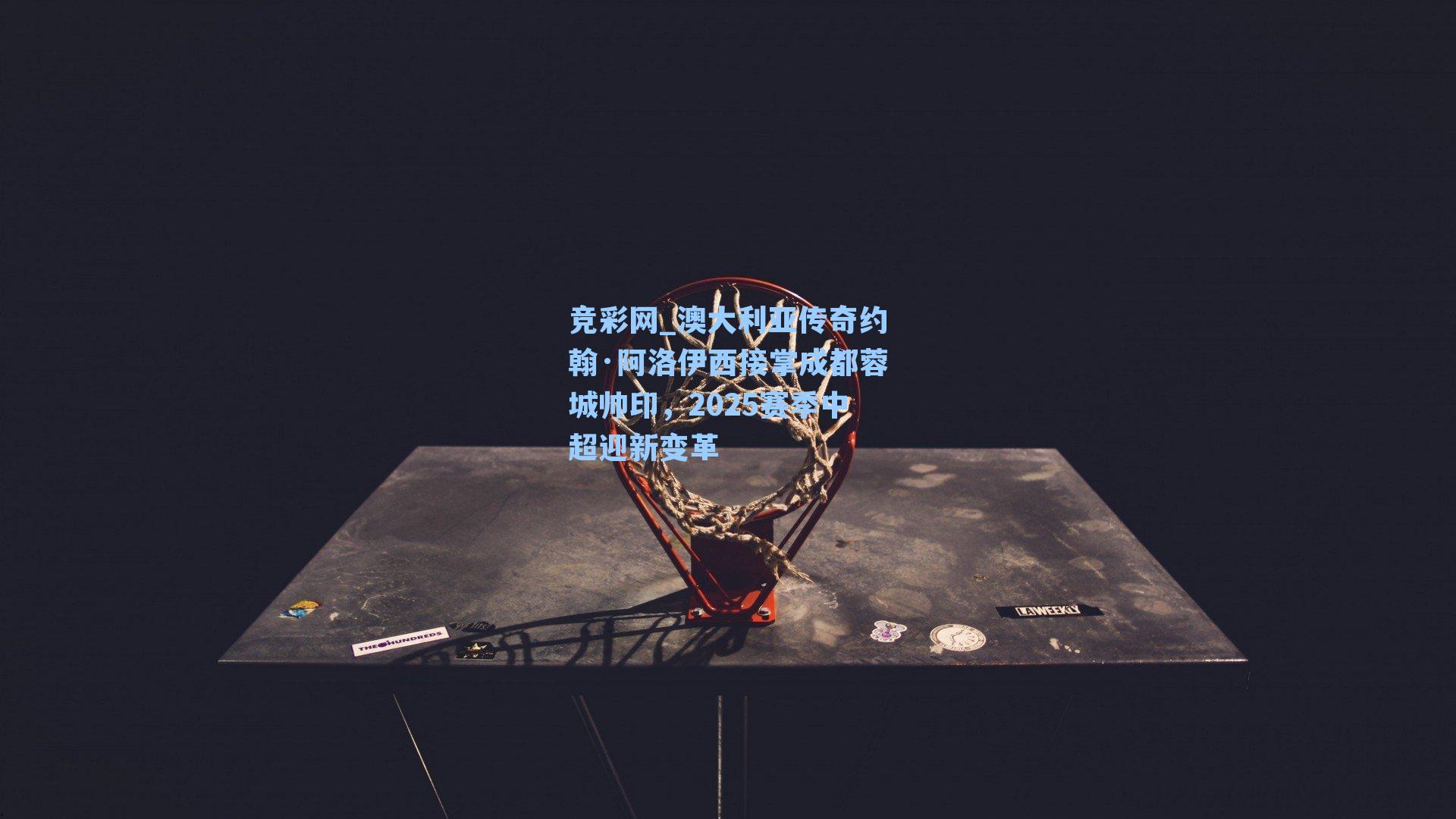 竞彩网_澳大利亚传奇约翰·阿洛伊西接掌成都蓉城帅印，2025赛季中超迎新变革-第2张图片-竞彩网官网-权威赛事资讯平台-专业数据服务