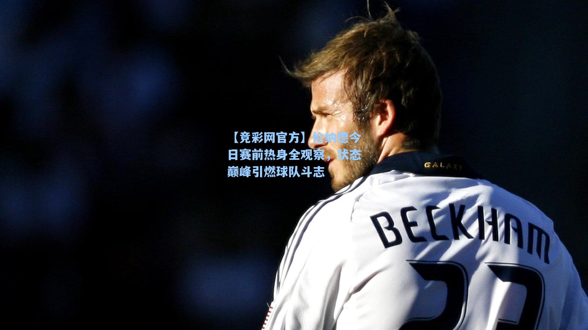 【竞彩网官方】伦纳德今日赛前热身全观察，状态巅峰引燃球队斗志-第2张图片-竞彩网官网-权威赛事资讯平台-专业数据服务