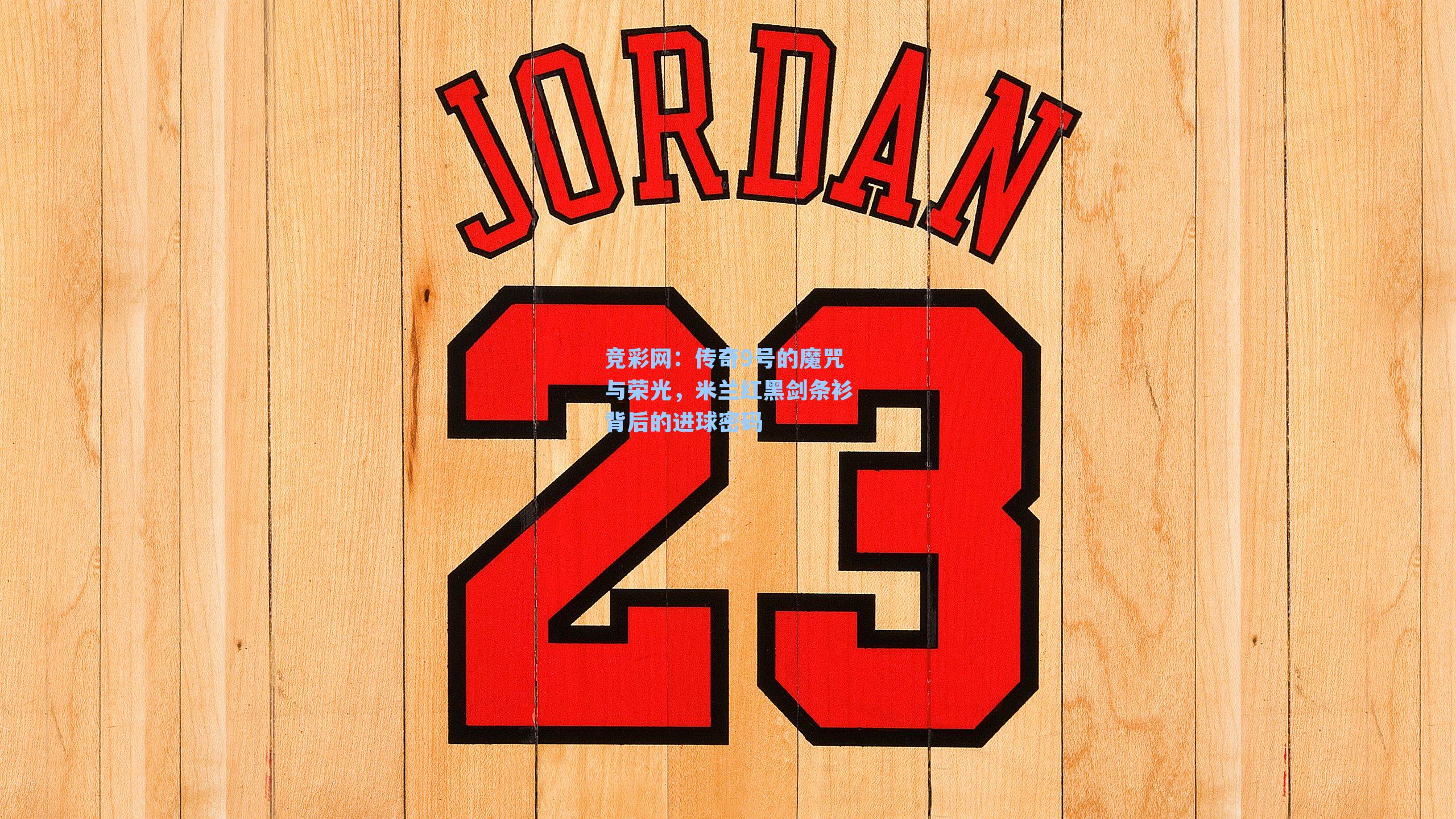 竞彩网：传奇9号的魔咒与荣光，米兰红黑剑条衫背后的进球密码-第1张图片-竞彩网官网-权威赛事资讯平台-专业数据服务