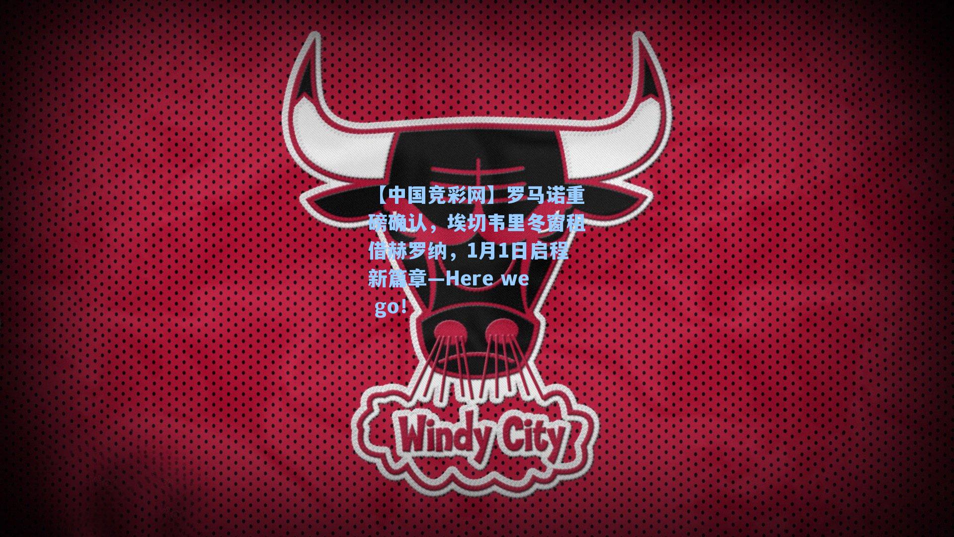 【中国竞彩网】罗马诺重磅确认，埃切韦里冬窗租借赫罗纳，1月1日启程新篇章—Here we go！-第1张图片-竞彩网官网-权威赛事资讯平台-专业数据服务